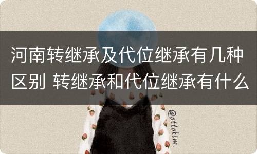 河南转继承及代位继承有几种区别 转继承和代位继承有什么区别