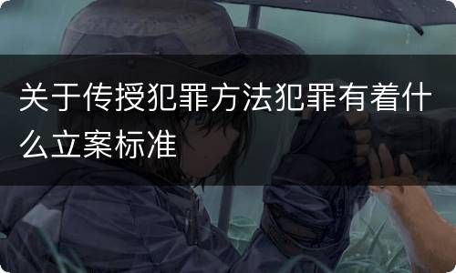 关于传授犯罪方法犯罪有着什么立案标准