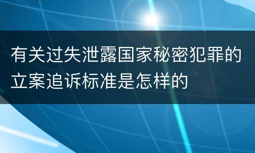 有关过失泄露国家秘密犯罪的立案追诉标准是怎样的