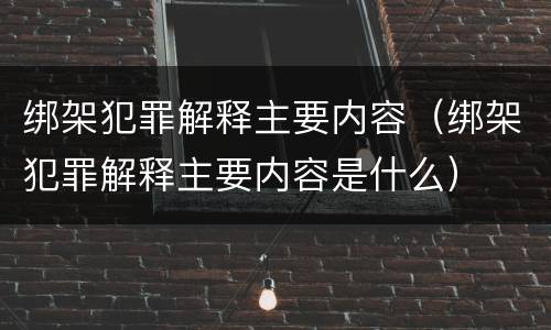 绑架犯罪解释主要内容（绑架犯罪解释主要内容是什么）