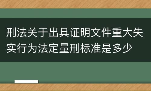 刑法关于出具证明文件重大失实行为法定量刑标准是多少
