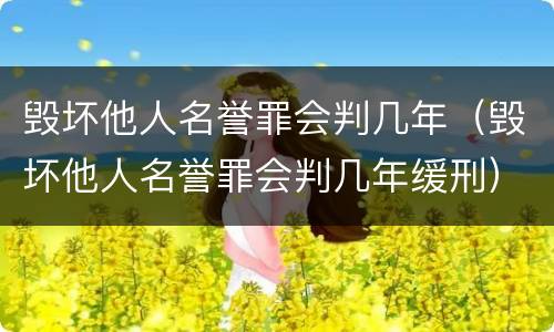 毁坏他人名誉罪会判几年（毁坏他人名誉罪会判几年缓刑）
