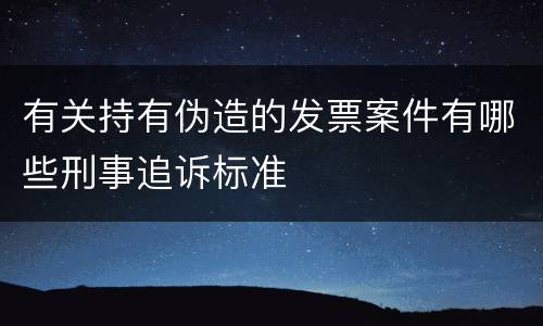 有关持有伪造的发票案件有哪些刑事追诉标准