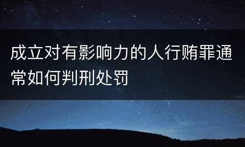成立对有影响力的人行贿罪通常如何判刑处罚