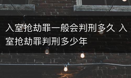入室抢劫罪一般会判刑多久 入室抢劫罪判刑多少年