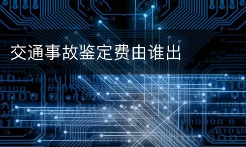 交通事故鉴定费由谁出