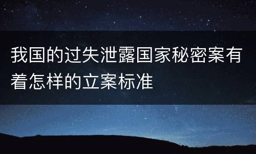 我国的过失泄露国家秘密案有着怎样的立案标准