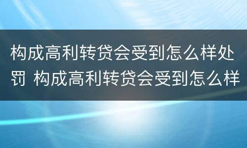 构成高利转贷会受到怎么样处罚 构成高利转贷会受到怎么样处罚呢