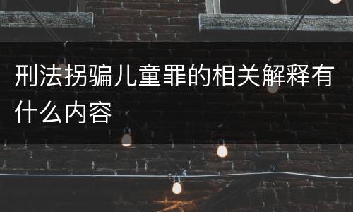 刑法拐骗儿童罪的相关解释有什么内容