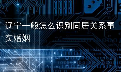 辽宁一般怎么识别同居关系事实婚姻