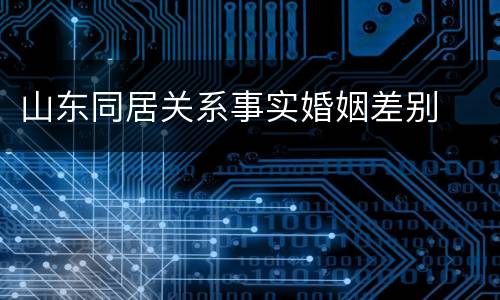 山东同居关系事实婚姻差别
