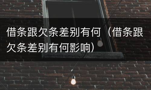 借条跟欠条差别有何（借条跟欠条差别有何影响）