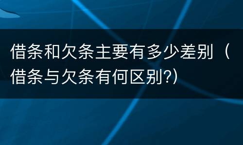 借条和欠条主要有多少差别（借条与欠条有何区别?）