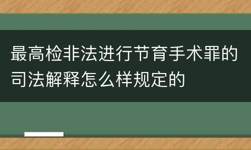 最高检非法进行节育手术罪的司法解释怎么样规定的