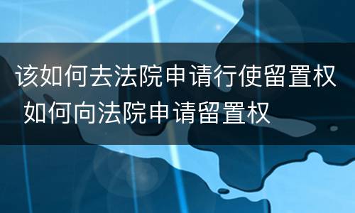 该如何去法院申请行使留置权 如何向法院申请留置权