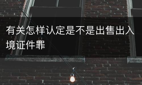 有关怎样认定是不是出售出入境证件罪