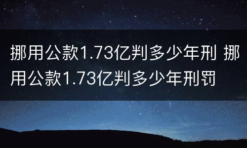 挪用公款1.73亿判多少年刑 挪用公款1.73亿判多少年刑罚