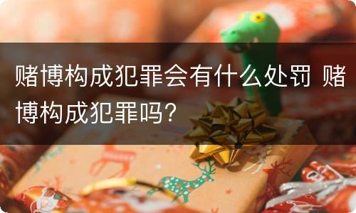 赌博构成犯罪会有什么处罚 赌博构成犯罪吗?