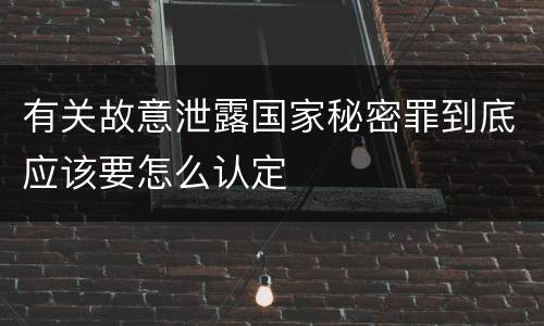有关故意泄露国家秘密罪到底应该要怎么认定