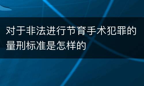 对于非法进行节育手术犯罪的量刑标准是怎样的