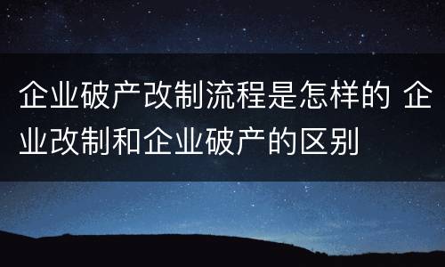 企业破产改制流程是怎样的 企业改制和企业破产的区别