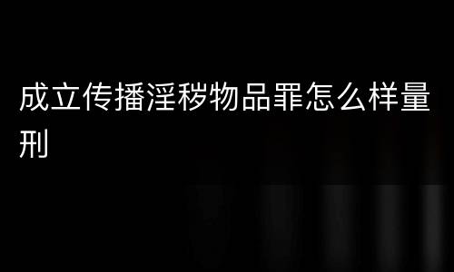 成立传播淫秽物品罪怎么样量刑