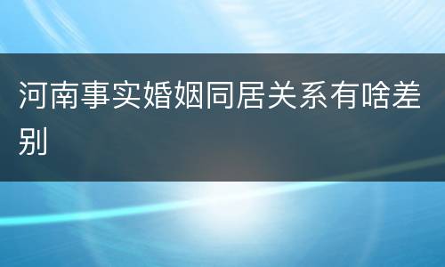 河南事实婚姻同居关系有啥差别