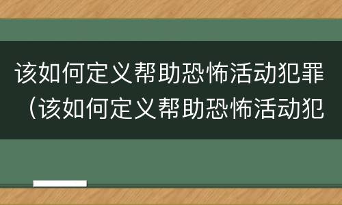 该如何定义帮助恐怖活动犯罪（该如何定义帮助恐怖活动犯罪嫌疑人）