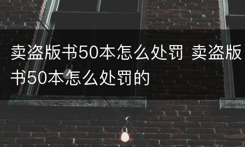卖盗版书50本怎么处罚 卖盗版书50本怎么处罚的