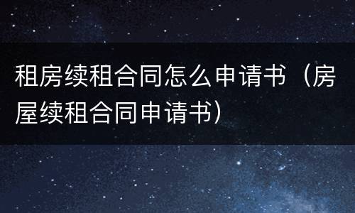 租房续租合同怎么申请书（房屋续租合同申请书）