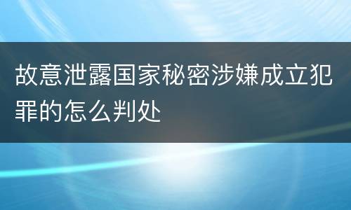 故意泄露国家秘密涉嫌成立犯罪的怎么判处