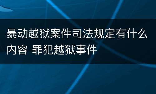 暴动越狱案件司法规定有什么内容 罪犯越狱事件