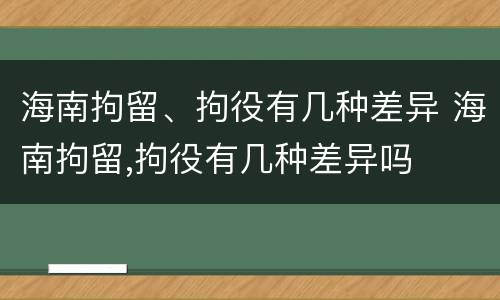 海南拘留、拘役有几种差异 海南拘留,拘役有几种差异吗