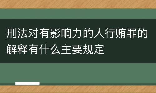 刑法对有影响力的人行贿罪的解释有什么主要规定