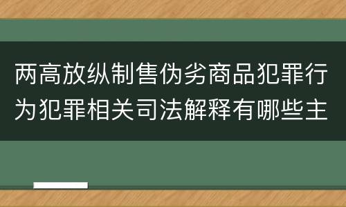 两高放纵制售伪劣商品犯罪行为犯罪相关司法解释有哪些主要内容