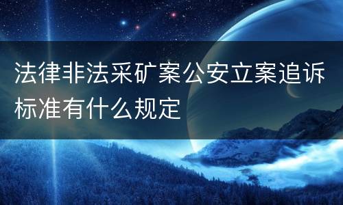 法律非法采矿案公安立案追诉标准有什么规定