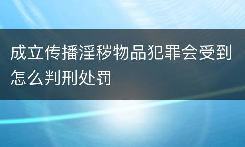 成立传播淫秽物品犯罪会受到怎么判刑处罚