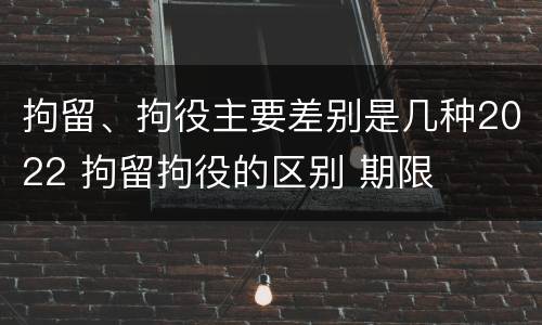 拘留、拘役主要差别是几种2022 拘留拘役的区别 期限