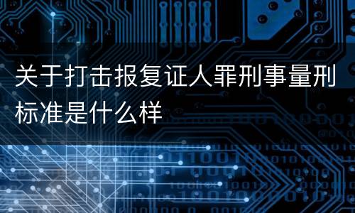 关于打击报复证人罪刑事量刑标准是什么样