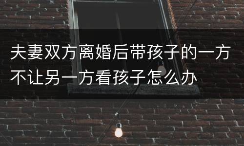 夫妻双方离婚后带孩子的一方不让另一方看孩子怎么办