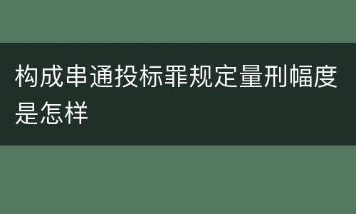 构成串通投标罪规定量刑幅度是怎样