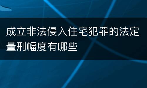 成立非法侵入住宅犯罪的法定量刑幅度有哪些