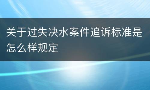 关于过失决水案件追诉标准是怎么样规定