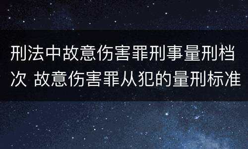 刑法中故意伤害罪刑事量刑档次 故意伤害罪从犯的量刑标准