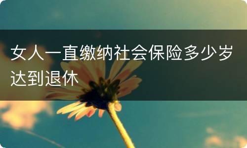 女人一直缴纳社会保险多少岁达到退休