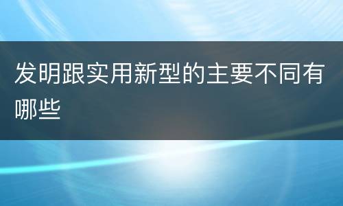 发明跟实用新型的主要不同有哪些