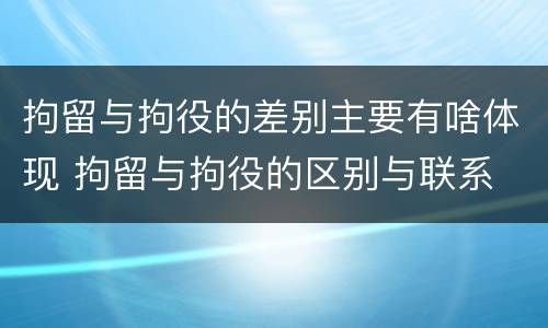 拘留与拘役的差别主要有啥体现 拘留与拘役的区别与联系