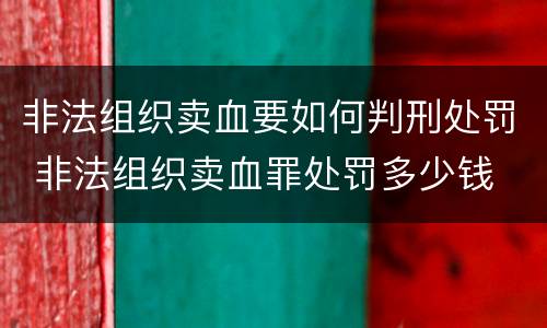 非法组织卖血要如何判刑处罚 非法组织卖血罪处罚多少钱