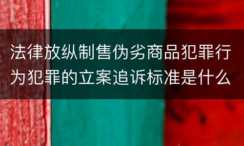 法律放纵制售伪劣商品犯罪行为犯罪的立案追诉标准是什么