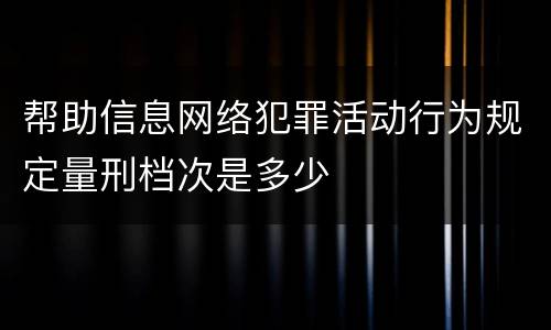 帮助信息网络犯罪活动行为规定量刑档次是多少